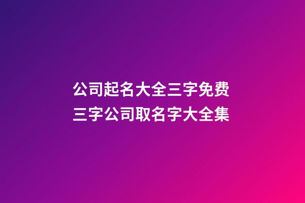 公司起名大全三字免费 三字公司取名字大全集-第1张-公司起名-玄机派